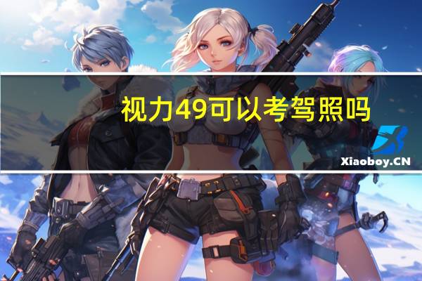 视力4 9 可以考驾照吗（视力4 9）