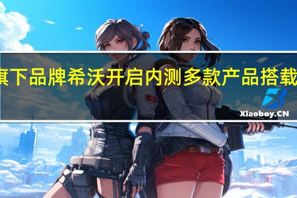 视源股份旗下品牌希沃开启内测 多款产品搭载希沃教学大模型
