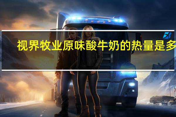 视界牧业 原味酸牛奶的热量是多少