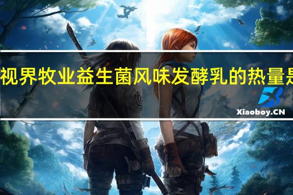 视界牧业 益生菌风味发酵乳的热量是多少