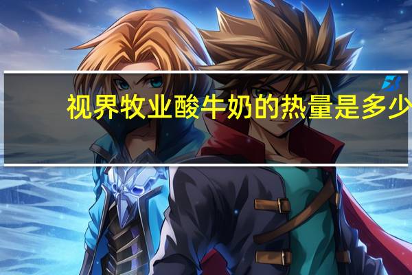 视界牧业 酸牛奶的热量是多少
