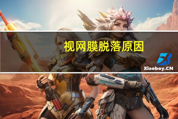 视网膜脱落原因（视网膜脱落原因是什么）