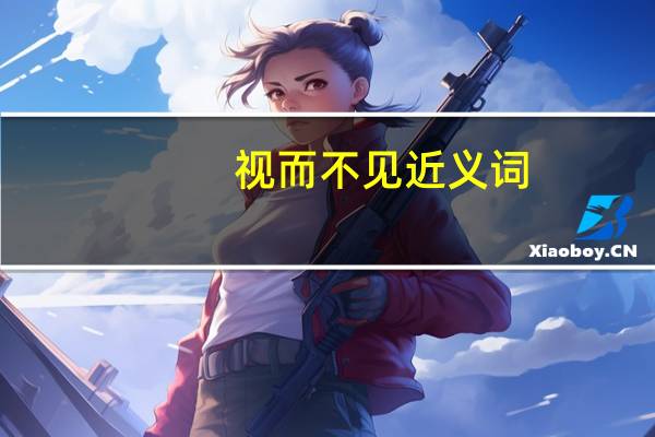 视而不见近义词(视而不见的意思)
