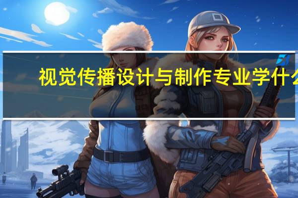 视觉传播设计与制作专业学什么