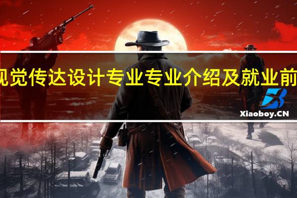 视觉传达设计专业专业介绍及就业前景分析