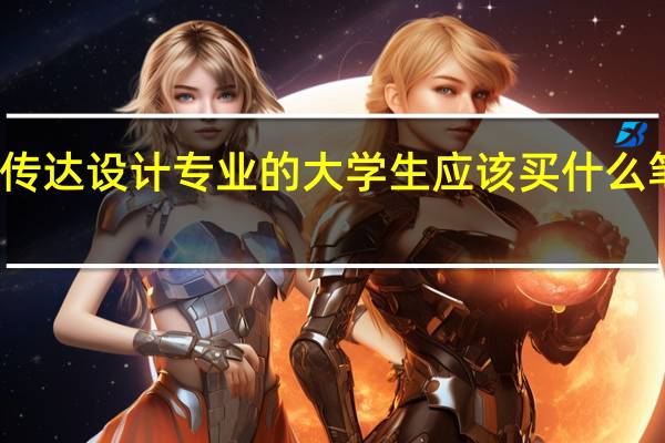视觉传达设计专业的大学生应该买什么笔记本好呢