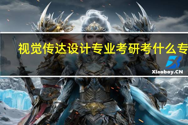 视觉传达设计专业考研考什么专业