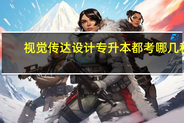 视觉传达设计专升本都考哪几科