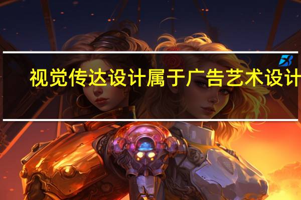 视觉传达设计属于广告艺术设计吗