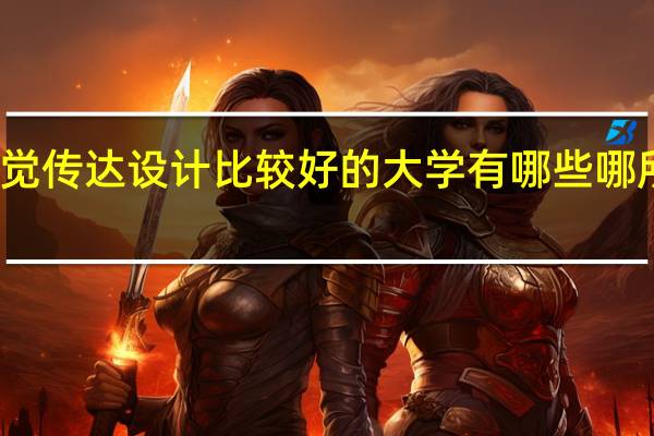 视觉传达设计比较好的大学有哪些 哪所学校好