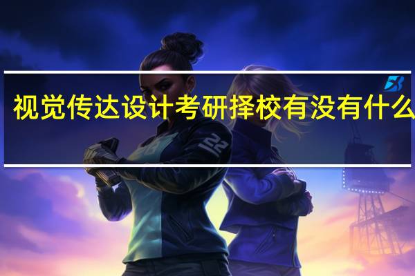 视觉传达设计考研择校有没有什么推荐
