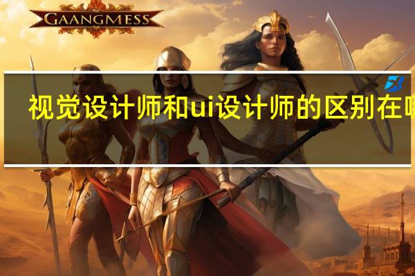 视觉设计师和ui设计师的区别在哪里