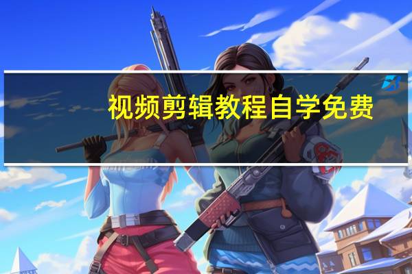 视频剪辑教程自学免费（视频剪辑教程）