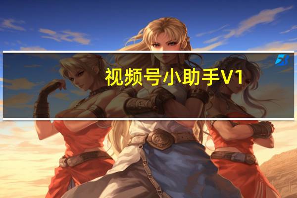 视频号小助手 V1.0 免费版(视频号小助手 V1.0 免费版功能简介)