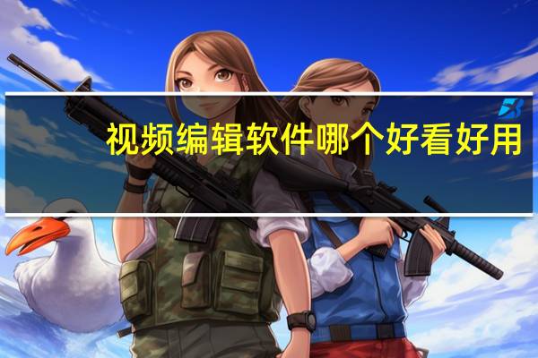 视频编辑软件哪个好看好用（小视频编辑软件哪个好）