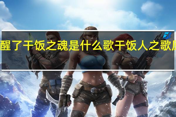 觉醒了干饭之魂是什么歌 干饭人之歌原版歌词