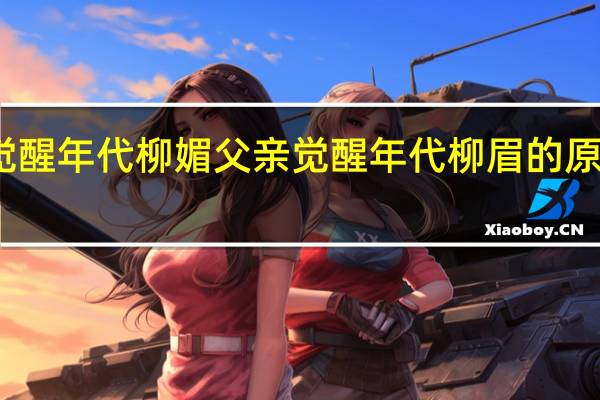 觉醒年代柳媚父亲 觉醒年代柳眉的原型是谁