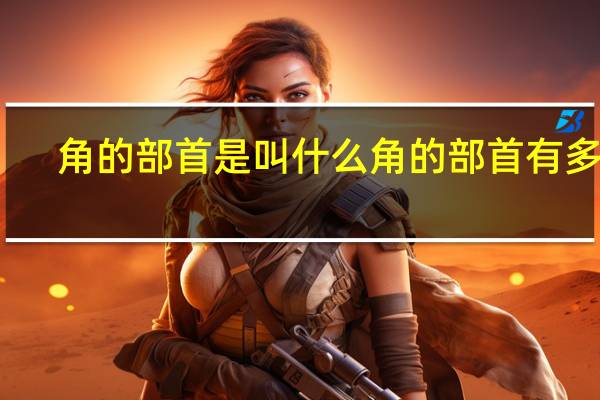 角的部首是叫什么 角的部首有多少