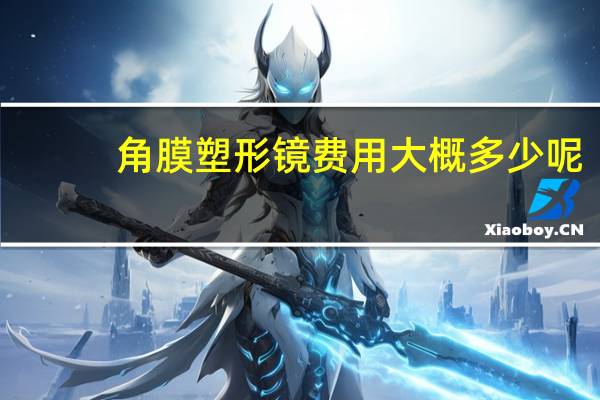 角膜塑形镜费用大概多少呢