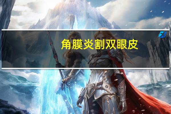 角膜炎割双眼皮(眼睛角膜炎用什么药比较好)