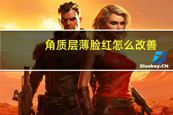 角质层薄脸红怎么改善(角质层薄脸红怎么办)