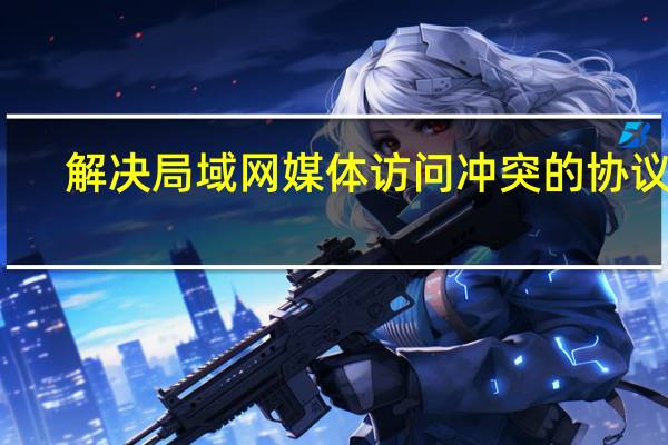 解决局域网媒体访问冲突的协议是（解决局域网共享）