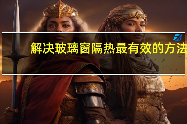 解决玻璃窗隔热最有效的方法
