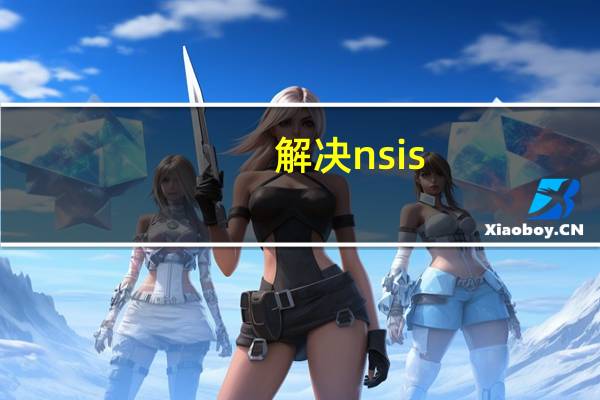 解决nsis（NSIS Error是什么情况）