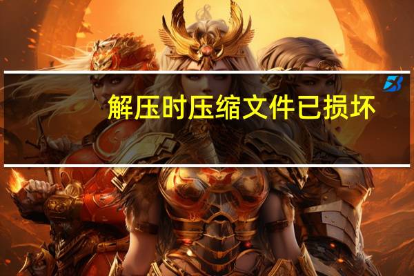 解压时压缩文件已损坏（解压文件损坏怎么修复）