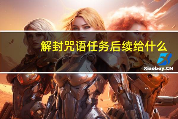 解封咒语任务后续给什么（解封咒语怎么做不）