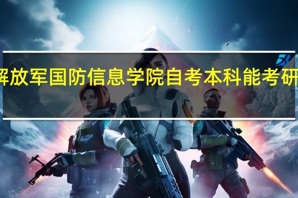 解放军国防信息学院自考本科能考研究生吗