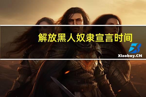 解放黑人奴隶宣言时间（解放黑人奴隶宣言）