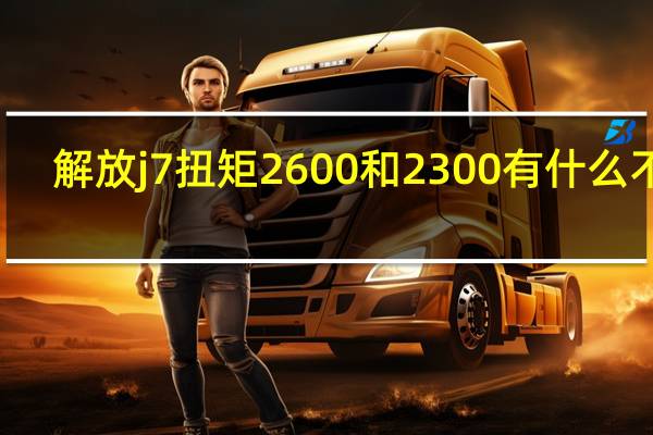 解放j7扭矩2600和2300有什么不同