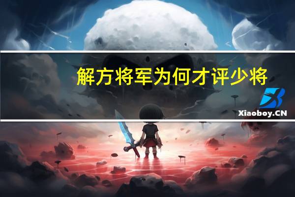 解方将军为何才评少将（解方为什么只授少将）