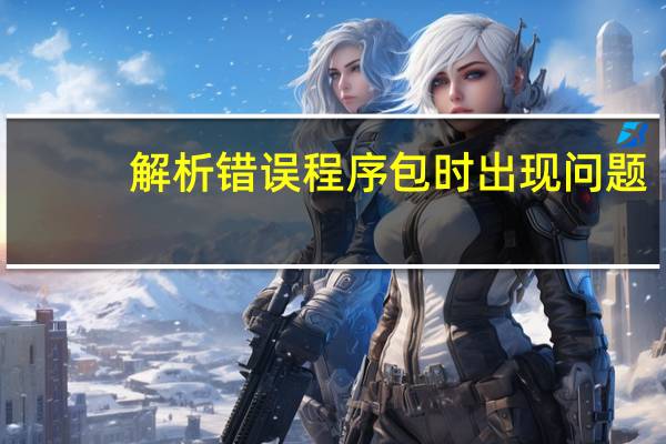 解析错误程序包时出现问题(解析错误)