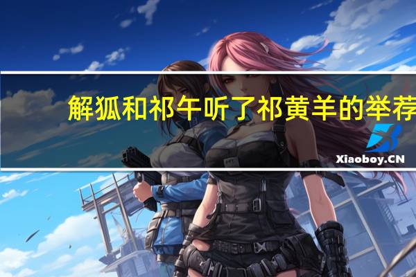 解狐和祁午听了祁黄羊的举荐,他们会怎么想呢（解狐）