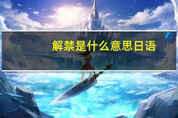 解禁是什么意思日语（解禁是什么意思）