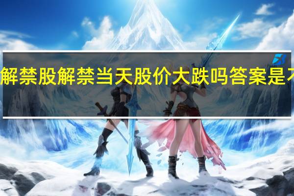 解禁股解禁当天股价大跌吗 答案是不一定