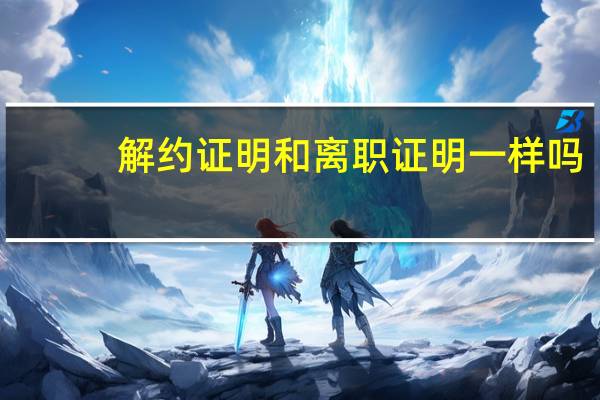 解约证明和离职证明一样吗（解约证明）