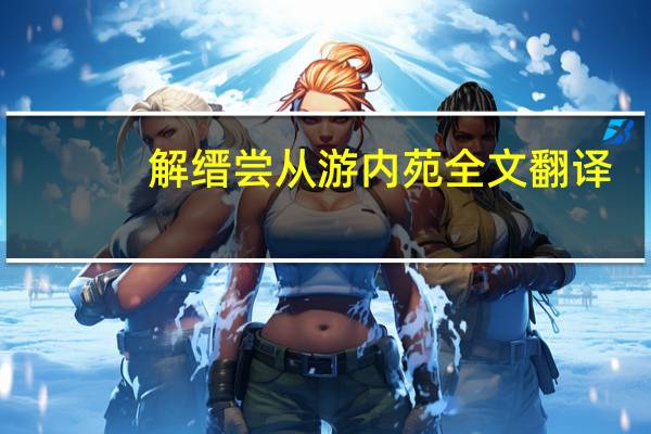 解缙尝从游内苑全文翻译