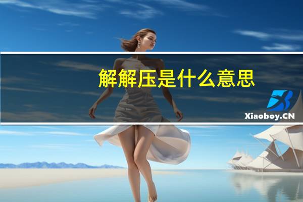 解解压是什么意思