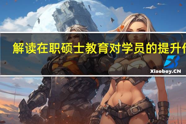 解读在职硕士教育对学员的提升作用