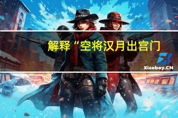 解释“空将汉月出宫门,忆军清泪如铅水”的思想内涵