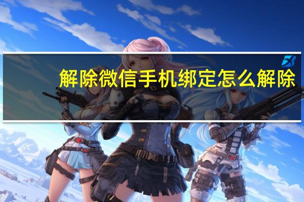解除微信手机绑定怎么解除（微信手机绑定怎么解除）