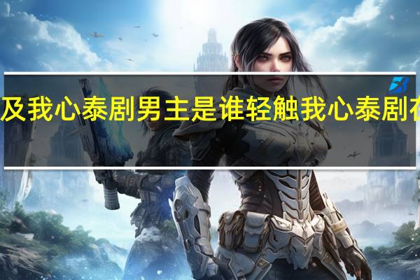 触及我心泰剧男主是谁 轻触我心泰剧在线观看