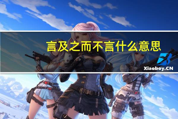 言及之而不言什么意思（言及之而不言）