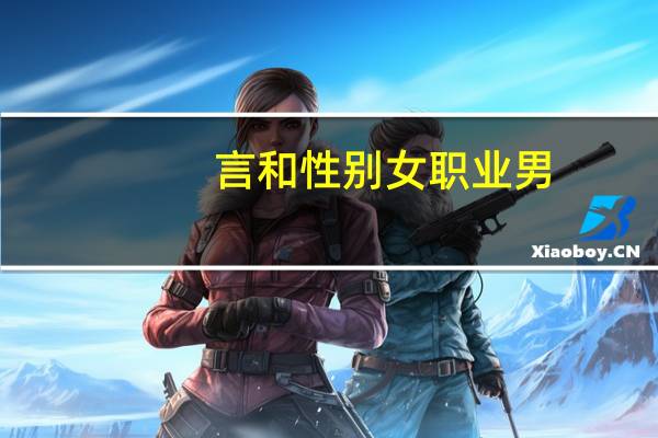 言和性别女职业男（ldquo 言和 rdquo 是男是女）