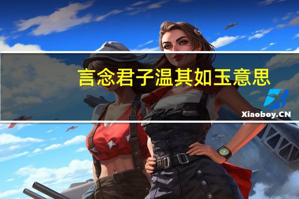 言念君子 温其如玉意思（言念君子温其如玉什么意思）
