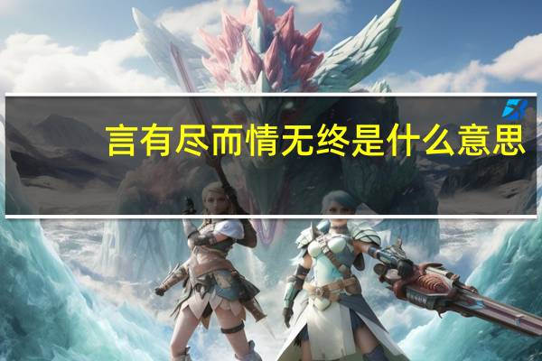 言有尽而情无终是什么意思