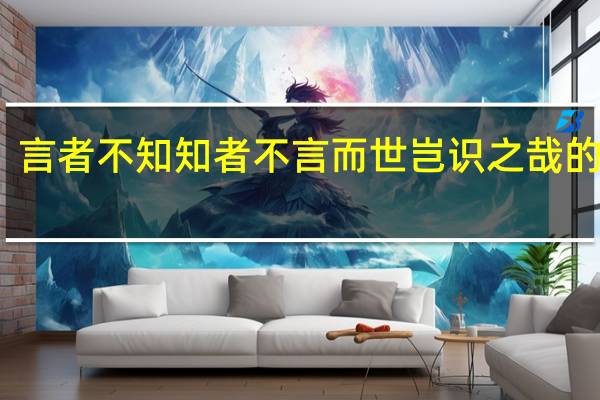 言者不知知者不言而世岂识之哉的意思